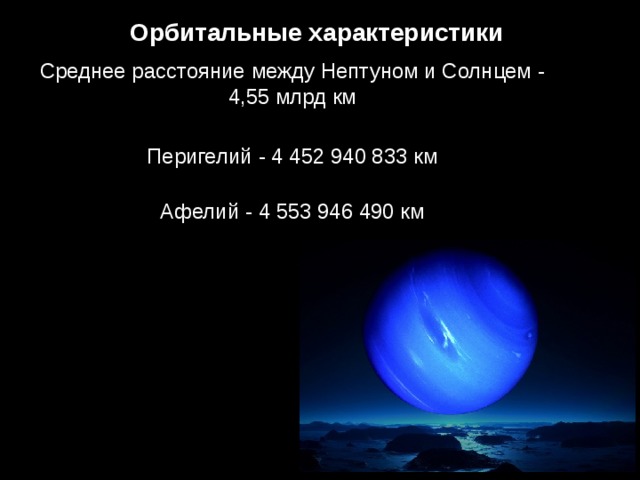 Орбитальные характеристики Среднее расстояние между Нептуном и Солнцем - 4,55 млрд км Перигелий - 4 452 940 833 км   Афелий - 4 553 946 490 км    