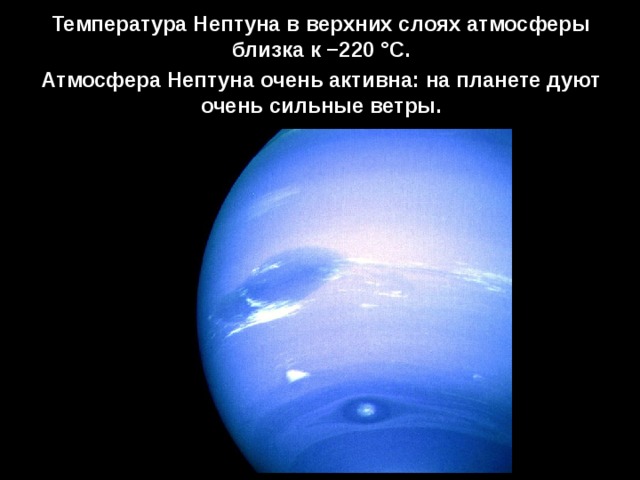 Температура Нептуна в верхних слоях атмосферы близка к −220 °C. Атмосфера Нептуна очень активна: на планете дуют очень сильные ветры. 