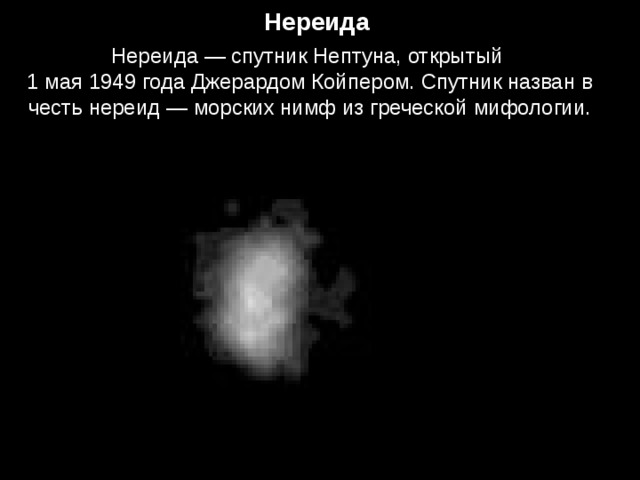 Нереида Нереида — спутник Нептуна, открытый  1 мая 1949 года Джерардом Койпером. Спутник назван в честь нереид — морских нимф из греческой мифологии. 