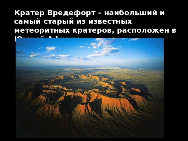 Кратер Вредефорт – наибольший и самый старый из известных метеоритных кратеров, расположен в Южной Африке 