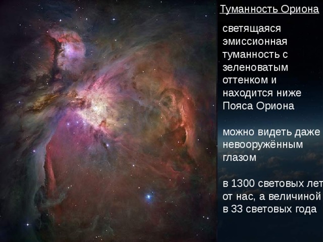 Туманность Ориона светящаяся эмиссионная туманность с зеленоватым оттенком и находится ниже Пояса Ориона можно видеть даже невооружённым глазом в 1300 световых лет от нас, а величиной в 33 световых года 