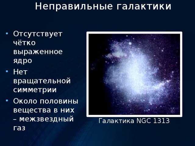 Неправильные галактики Отсутствует чётко выраженное ядро Нет вращательной симметрии Около половины вещества в них – межзвездный газ Галактика NGC 1313 