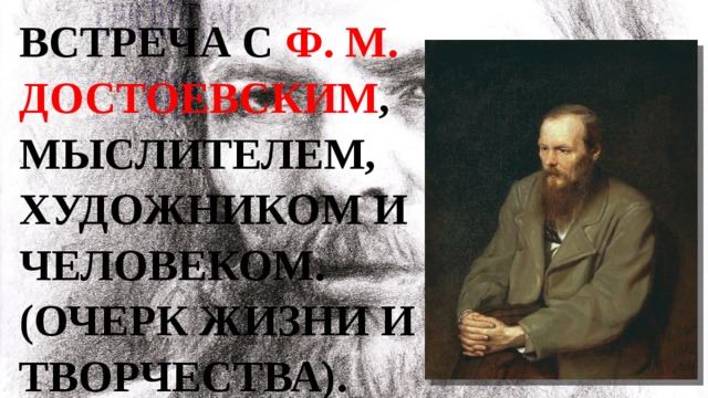 Встреча с Ф. М. Достоевским ,  мыслителем, художником и человеком.  (Очерк жизни и творчества). 