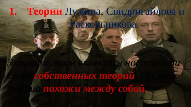 Теории  Лужина , Свидригайлова и Раскольникова.   Эти три героя являются носителями своих собственных теорий . Но эти теории похожи между собой. 