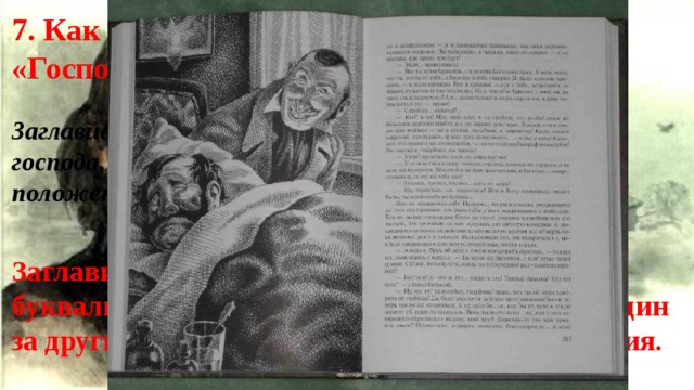 7. Как вы понимаете смысл заглавия «Господа Головлёвы»? Заглавие романа воспринимается не буквально. Это господа, постепенно перестающие быть хозяевами положения. Заглавие романа воспринимается уже не буквально: это господа, которые постепенно, один за другим, перестают быть хозяевами положения. 