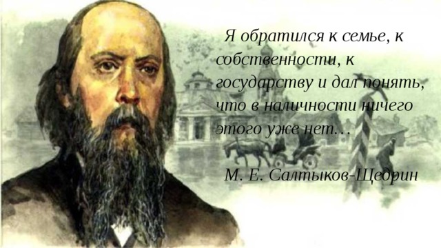 Я обратился к семье, к собственности, к государству и дал понять, что в наличности ничего этого уже нет…  М. Е. Салтыков-Щедрин 