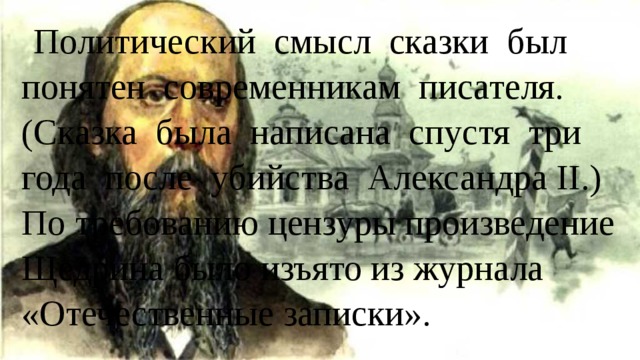 Политический смысл сказки был понятен современникам писателя. (Сказка была написана спустя три года после убийства Александра II.) По требованию цензуры произведение Щедрина было изъято из журнала «Отечественные записки». 