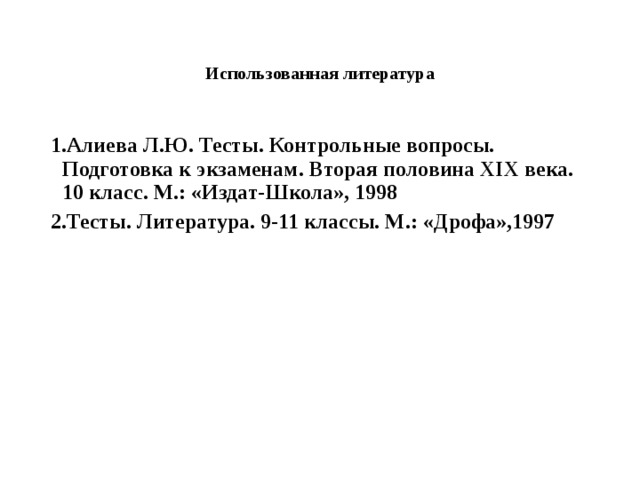 Использованная литература 1.Алиева Л.Ю. Тесты. Контрольные вопросы. Подготовка к экзаменам. Вторая половина XIX века. 10 класс. М.: «Издат-Школа», 1998 2.Тесты. Литература. 9-11 классы. М.: «Дрофа»,1997 