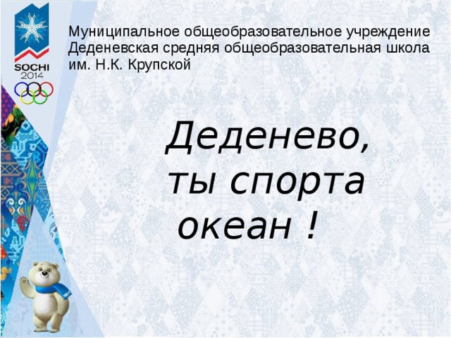 Муниципальное общеобразовательное учреждение Деденевская средняя общеобразовательная школа им. Н.К. Крупской  Деденево, ты спорта океан ! Деденево, ты спорта океан ! Деденево, ты спорта океан ! 