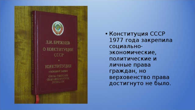 Конституция СССР 1977 года закрепила социально-экономические, политические и личные права граждан, но верховенство права достигнуто не было. 