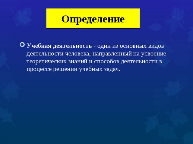 Определение Учебная деятельность - один из основных видов деятельности человека, направленный на усвоение теоретических знаний и способов деятельности в процессе решении учебных задач. 