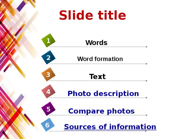Slide title 1  Words 2 Word formation  3  Text 4 Photo description  5 Compare photos  6 Sources of information  