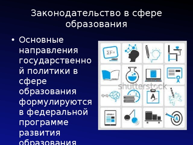 Законодательство в сфере образования Основные направления государственной политики в сфере образования формулируются в федеральной программе развития образования (закон «Об образовании») 