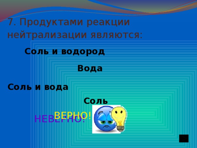 7. Продуктами реакции нейтрализации являются:  Соль и водород Вода Соль и вода Соль ВЕРНО! НЕВЕРНО!