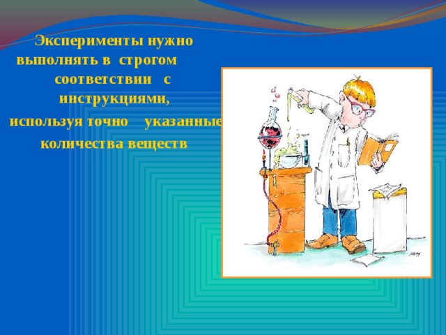 Эксперименты нужно выполнять в строгом соответствии с инструкциями,  используя точно указанные  количества веществ