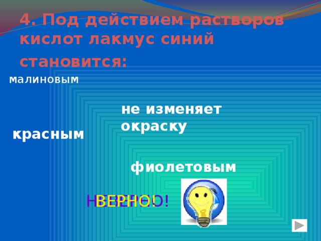 4. Под действием растворов кислот лакмус синий становится:  малиновым не изменяет окраску красным фиолетовым НЕВЕРНО! ВЕРНО!