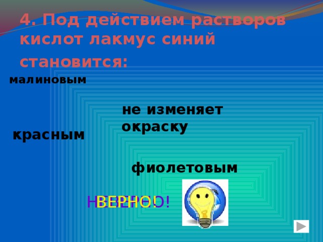 4. Под действием растворов кислот лакмус синий становится:  малиновым не изменяет окраску красным фиолетовым НЕВЕРНО! ВЕРНО!