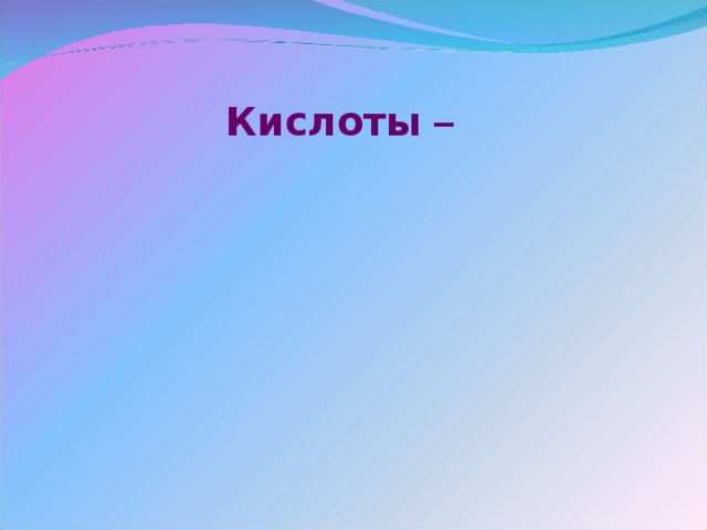 Кислоты –