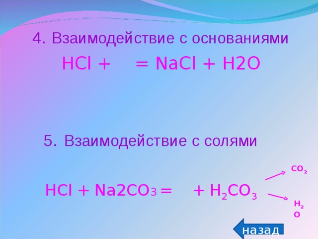 4 .  Взаимодействие с основаниями HCl +  = NaCl + H2O 5 .  Взаимодействие с солями HCl  +  Na2CO 3  =   +  H 2 CO 3 CO 2 H 2 O назад