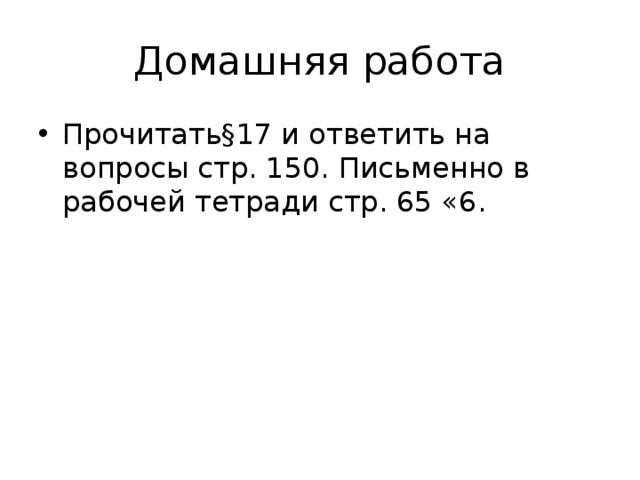 Домашняя работа Прочитать§17 и ответить на вопросы стр. 150. Письменно в рабочей тетради стр. 65 «6. 