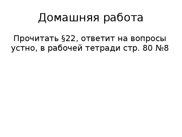Домашняя работа  Прочитать §22, ответит на вопросы устно, в рабочей тетради стр. 80 №8 