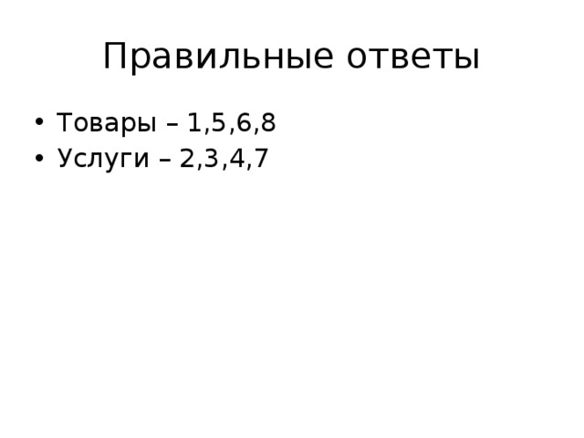 Правильные ответы Товары – 1,5,6,8 Услуги – 2,3,4,7 