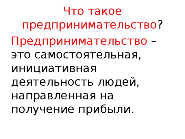 Что такое предпринимательство ? Предпринимательство – это самостоятельная, инициативная деятельность людей, направленная на получение прибыли. 