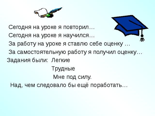  Сегодня на уроке я повторил…  Сегодня на уроке я научился…  За работу на уроке я ставлю себе оценку …  За самостоятельную работу я получил оценку… Задания были: Легкие  Трудные  Мне под силу.  Над, чем следовало бы ещё поработать… 