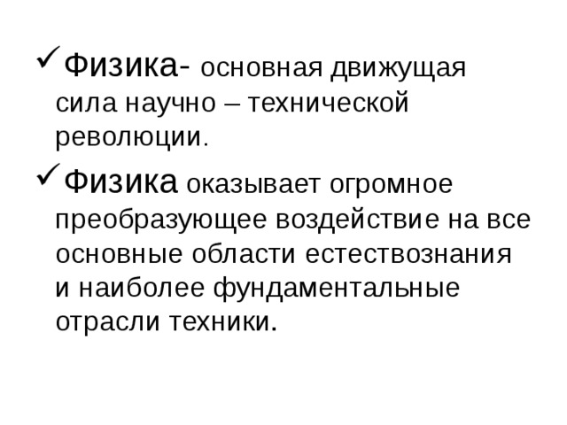 Физика- основная движущая сила научно – технической революции Физика оказывает огромное преобразующее воздействие на все основные области естествознания и наиболее фундаментальные отрасли техники. 