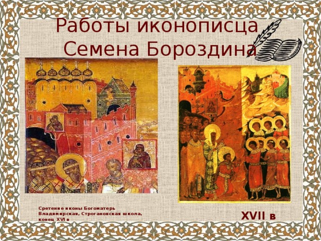 Работы иконописца  Семена Бороздина  XVI I в Сретение иконы Богоматерь Владимирская, Строгановская школа, конец XVI в 