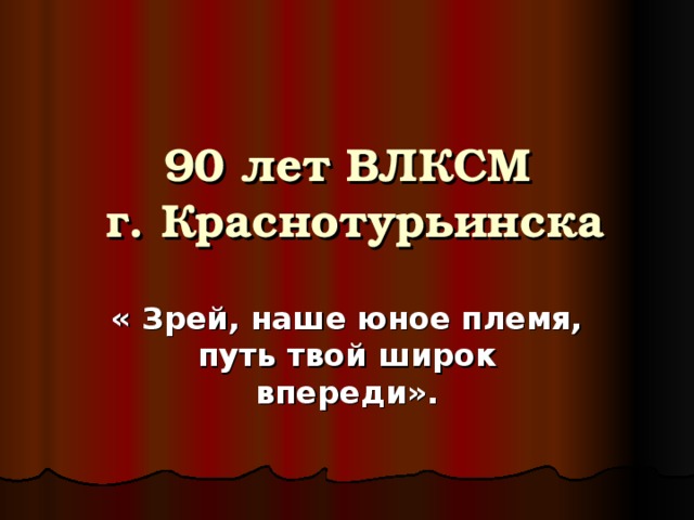 90 лет ВЛКСМ  г. Краснотурьинска « Зрей, наше юное племя, путь твой широк впереди». 