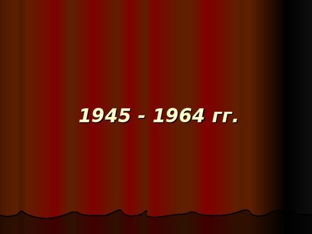 1945 - 1964 гг. 