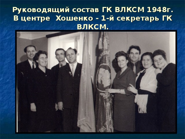 Руководящий состав ГК ВЛКСМ 1948г. В центре Хошенко - 1-й секретарь ГК ВЛКСМ. 