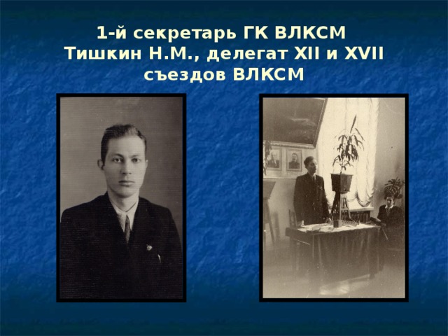 1-й секретарь ГК ВЛКСМ  Тишкин Н.М., делегат XII и XVII съездов ВЛКСМ 