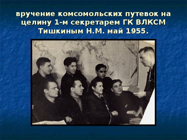 вручение комсомольских путевок на целину 1-м секретарем ГК ВЛКСМ Тишкиным Н.М. май 1955. 