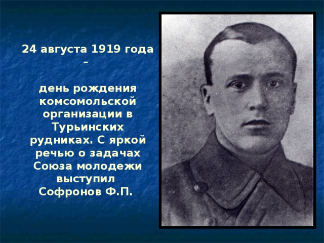 24 августа 1919 года –   день рождения комсомольской организации в Турьинских рудниках. С яркой речью о задачах Союза молодежи выступил  Софронов Ф.П.  