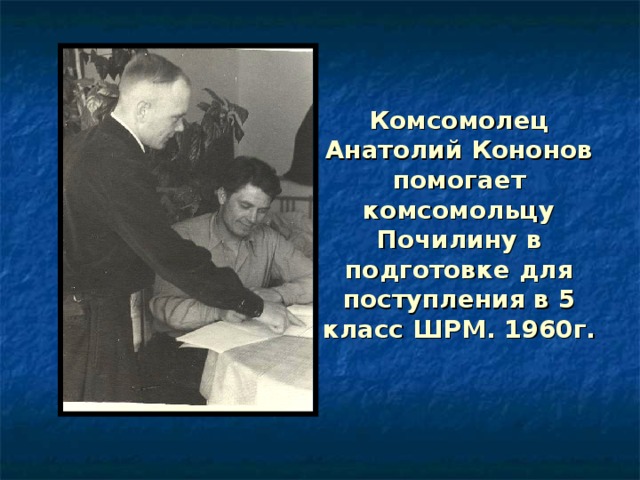 Комсомолец Анатолий Кононов помогает комсомольцу Почилину в подготовке для поступления в 5 класс ШРМ. 1960г. 