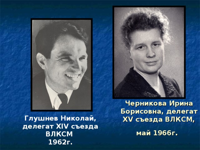 Черникова Ирина Борисовна, делегат XV съезда ВЛКСМ, май 1966г . Глушнев Николай,  делегат XIV съезда ВЛКСМ 1962г. 