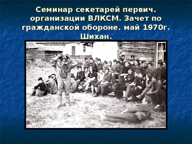 Семинар секетарей первич. организации ВЛКСМ. Зачет по гражданской обороне. май 1970г. Шихан. 