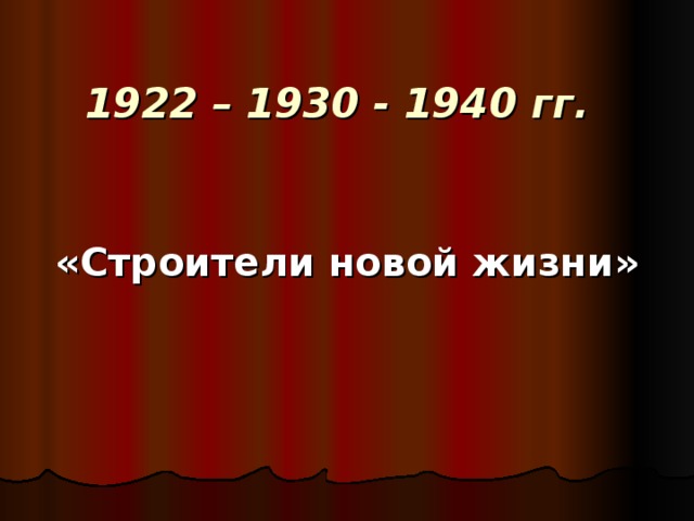 1922 – 1930 - 1940 гг.   «Строители новой жизни»  