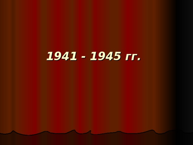    1941 - 1945 гг. 