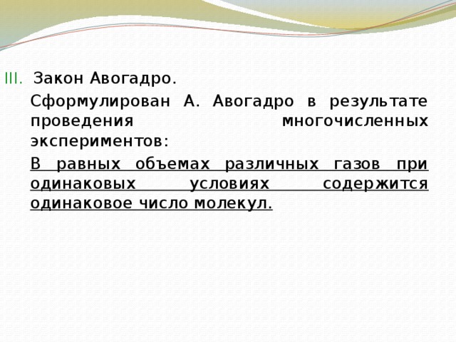 Закон Авогадро.  Сформулирован А. Авогадро в результате проведения многочисленных экспериментов:  В равных объемах различных газов при одинаковых условиях содержится одинаковое число молекул. 