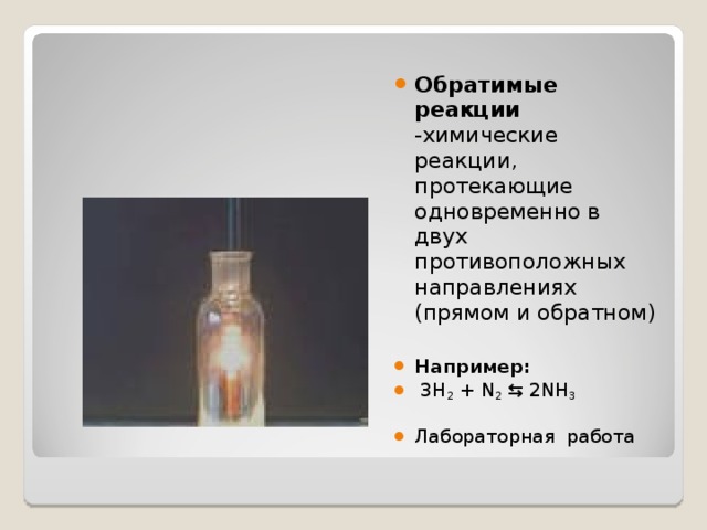 Обратимые реакции -химические реакции, протекающие одновременно в двух противоположных направлениях (прямом и обратном)  Например:   3H 2 + N 2 ⇆ 2NH 3  Лабораторная работа 