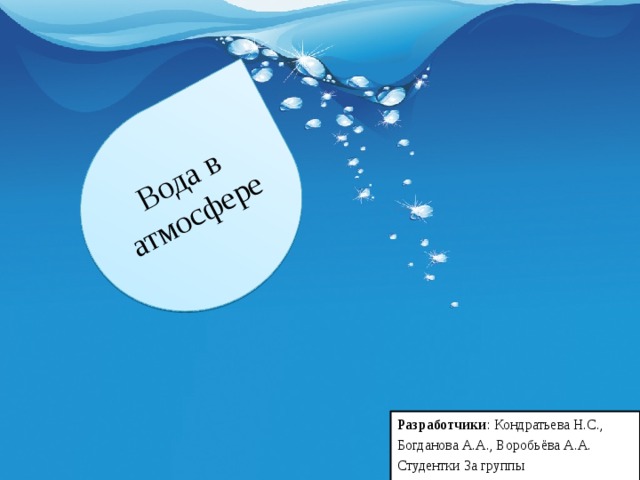 Вода в атмосфере Разработчики : Кондратьева Н.С., Богданова А.А., Воробьёва А.А. Студентки 3а группы 