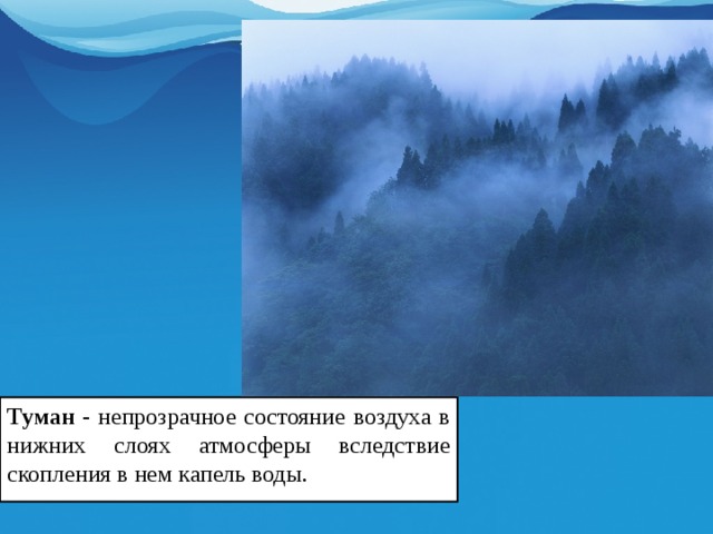 Туман - непрозрачное состояние воздуха в нижних слоях атмосферы вследствие скопления в нем капель воды. 