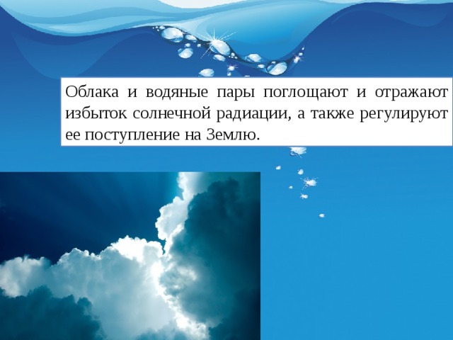 Облака и водяные пары поглощают и отражают избыток солнечной радиации, а также регулируют ее поступление на Землю. 