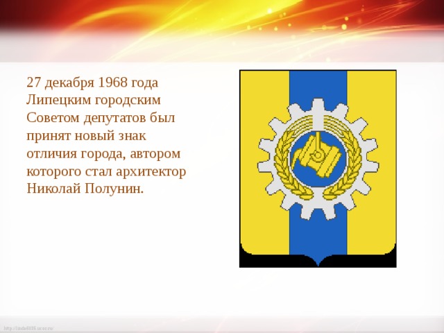 27 декабря 1968 года Липецким городским Советом депутатов был принят новый знак отличия города, автором которого стал архитектор Николай Полунин. 