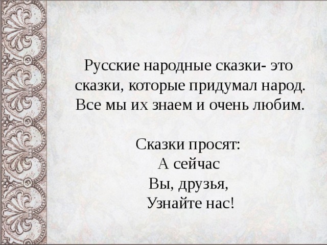 Русские народные сказки- это сказки, которые придумал народ. Все мы их знаем и очень любим.   Сказки просят:   А сейчас   Вы, друзья,   Узнайте нас! 