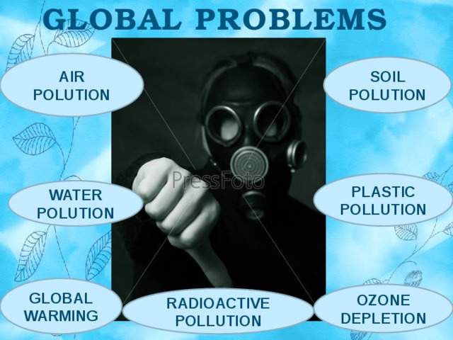 GLOBAL PROBLEMS   AIR POLUTION SOIL POLUTION PLASTIC POLLUTION WATER POLUTION GLOBAL WARMING OZONE DEPLETION RADIOACTIVE POLLUTION 
