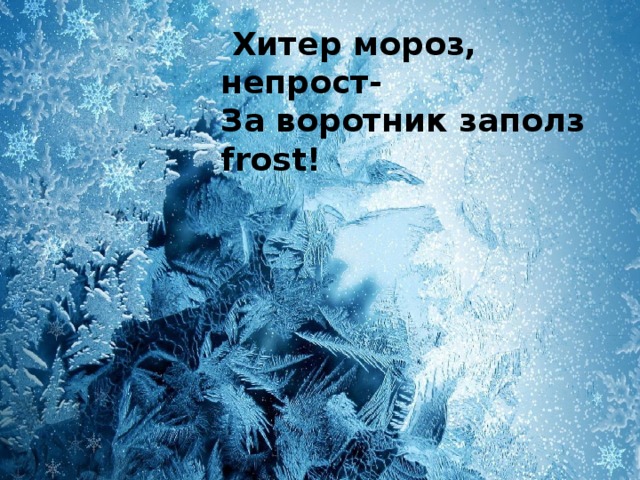   Хитер мороз, непрост- За воротник заполз frost! 